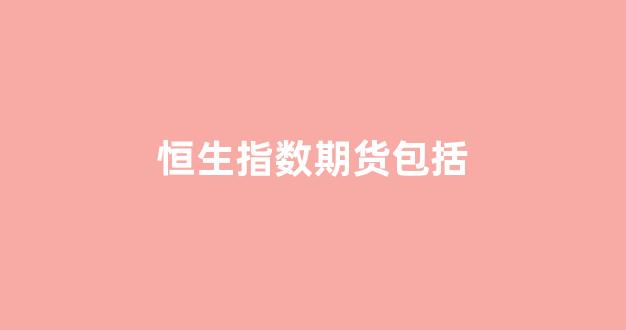 恒生指数期货包括(恒生指数期货怎么开户)_https://www.lclxwz.com_郑商所_第1张