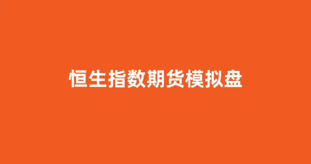 恒生指数期货模拟盘(恒生期货模拟交易系统)_https://www.wanyuyiyao.com_北交所_第1张