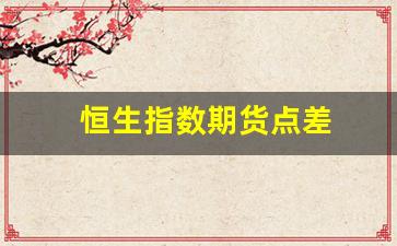 恒生指数期货点差_https://www.wanyuyiyao.com_科创板_第1张