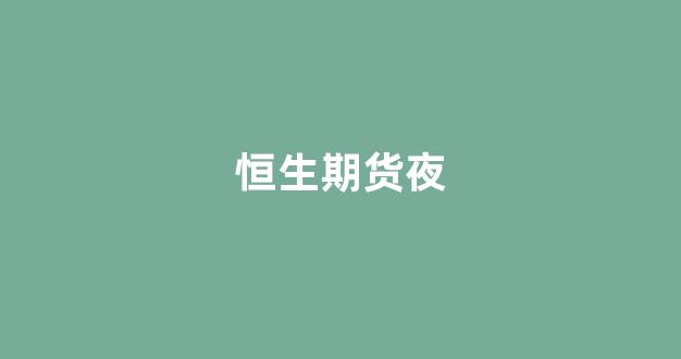 恒生期货夜(恒生期货夜盘实时)_https://www.taocizhiliang.com_效果图_第1张