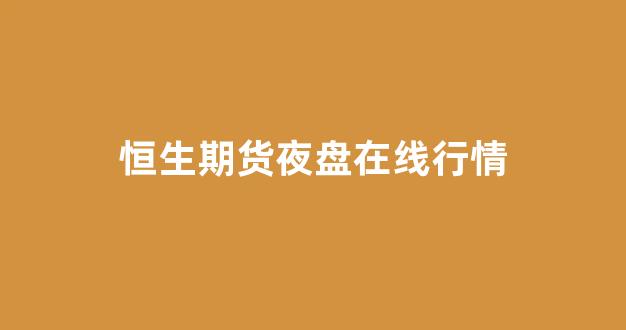 恒生期货夜盘在线行情(恒生期货交易时间)_https://www.hhem8.com_上交所_第1张