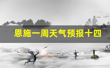 湖北恩施一周天气十五天天气?_恩施一周天气预报十四天查询表格