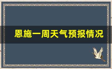 恩施一周天气预报情况详情查询结果分析图_恩施一周天气预报情况详情查询结果分析