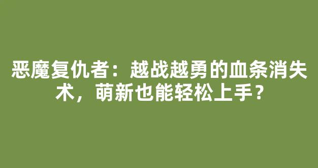 恶魔复仇者：越战越勇的血条消失术，萌新也能轻松上手？