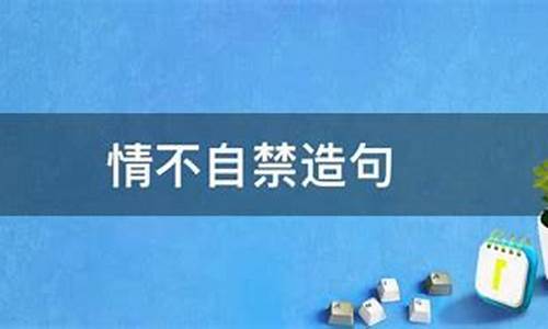 情不自禁造句20字简单_情不自禁造句20字简单一点