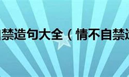 情不自禁造句简短四年级_情不自禁造句简短四年级上册