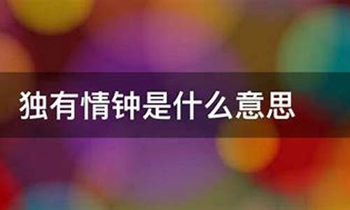 情有独钟是什么意思_情有独钟是什么意思解释一下