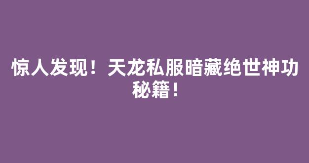惊人发现！天龙私服暗藏绝世神功秘籍！