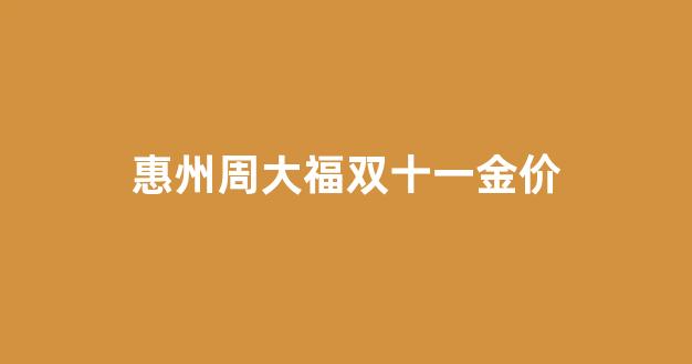 周大福双11实体店有活动吗_惠州周大福双十一金价