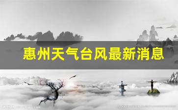 惠州天气预警信号今天_惠州天气台风最新消息
