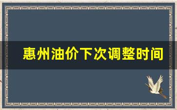 惠州油价下次调整时间-惠州今日油价查询