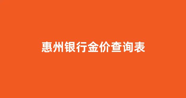 惠州银行金价查询表_惠州银行利率多少?