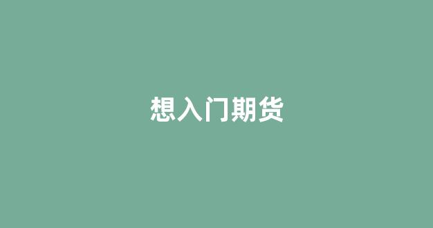 想入门期货(入门期货交易)_https://www.hn-life.com_深交所_第1张