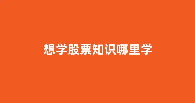 想学股票知识哪里学(学股票在哪学)_https://www.heiljjianzu.com_北交所_第1张