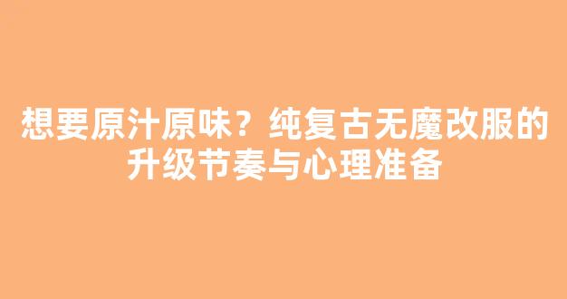 想要原汁原味？纯复古无魔改服的升级节奏与心理准备