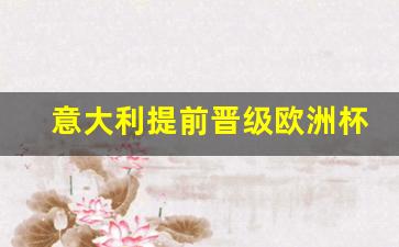 意大利今年欧洲杯怎么样-意大利提前晋级欧洲杯