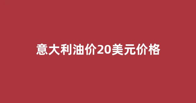 意大利石油公司_意大利油价20美元价格