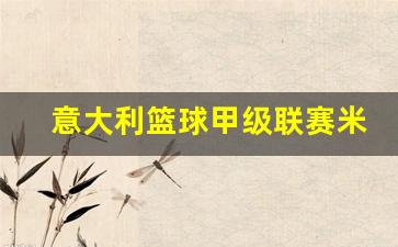 意大利篮球甲级联赛米兰-意大利甲级联赛ac米兰