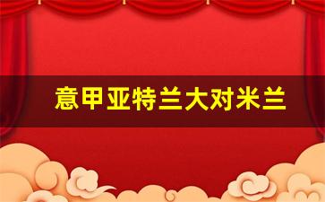 意甲亚特兰大对米兰-亚特兰大vsac米兰