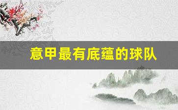 意甲出名的球星-意甲最有底蕴的球队
