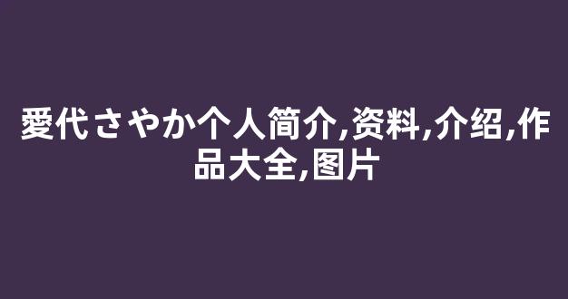 愛代さやか个人简介,资料,介绍,作品大全,图片