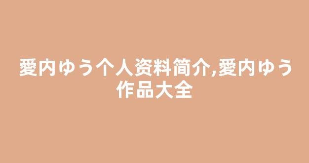 愛内ゆう个人资料简介,愛内ゆう作品大全
