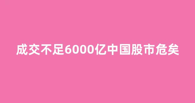 成交不足6000亿中国股市危矣(股市成交额突破万亿)_https://www.heiljjianzu.com_创业板_第1张
