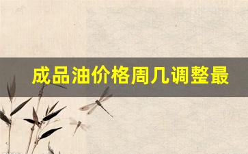 成品油价格周几调整最新消息-成品油价格周几调整最新