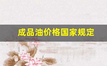 成品油价格国家规定-成品油油价调整一览表