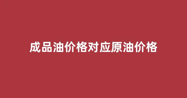 成品油价格对应原油价格_成品油价怎么算
