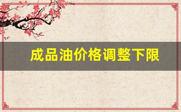 成品油价格调整下限-成品油价格调整下限的原因