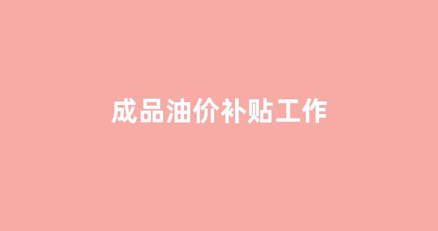 成品油价补贴工作_政府油价补贴