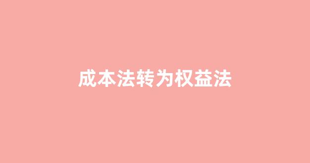 成本法转为权益法(成本法转为权益法例题)_https://www.shshucaipeisong.com_上交所_第1张