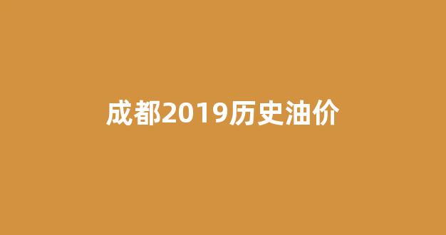 成都历史最高油价_成都2019历史油价