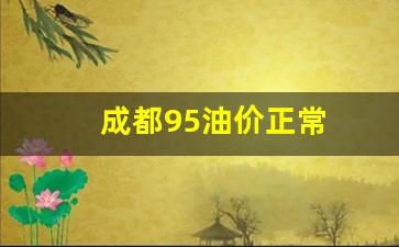 成都油价95号汽油 今天_成都95油价正常
