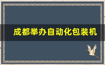 成都举办自动化包装机械博览会_https://www.jumanxin.com_北交所_第1张
