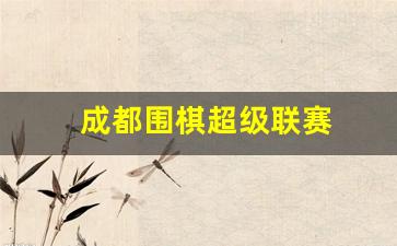 成都围棋超级联赛-成都围棋业余段位赛