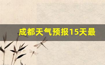 四川成都十五天天气预报15天_成都天气预报15天最新消息查询