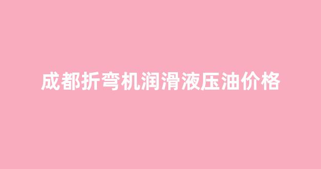 折弯机润滑油哪里添加_成都折弯机润滑液压油价格