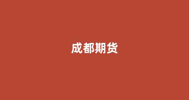 成都期货(成都期货公司)_https://www.nalian8.com_科创板_第1张