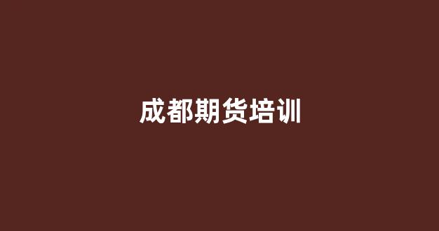 成都期货培训(成都期货工作室)_https://www.dcjwmf.com_郑商所_第1张