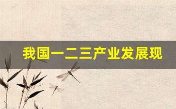 我国一二三产业发展现状(我国一二三产业比重发展数据)_https://www.gfdzclz.com_创业板_第1张