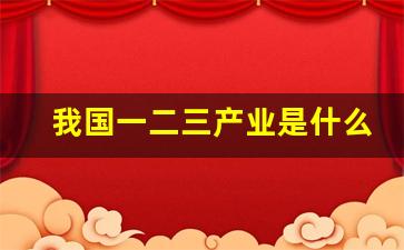 我国一二三产业是什么(我国一二三产业是什么产业)_https://www.jumanxin.com_北交所_第1张