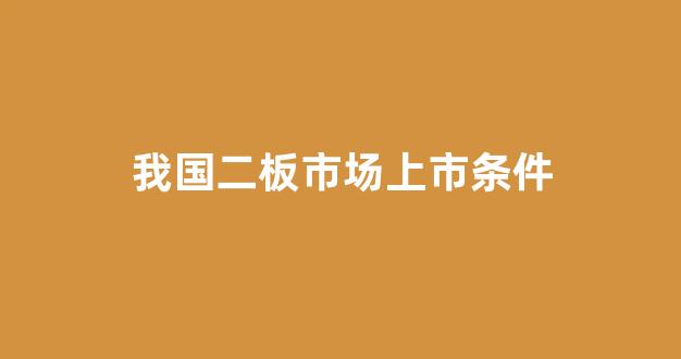 我国二板市场上市条件(我国二板市场的开始的标志)_https://www.gfdzclz.com_科创板_第1张