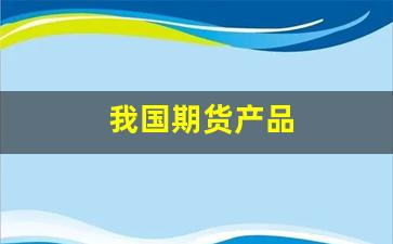 我国期货产品(我国现有的期货产品种类)_https://www.gfdzclz.com_上交所_第1张