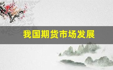 我国期货市场发展(我国期货市场发展历程)_https://www.xzdzcjn.com_深交所_第1张