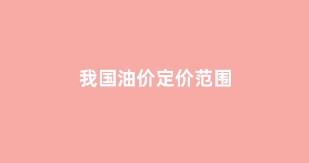 中国油价参考哪些指标_我国油价定价范围