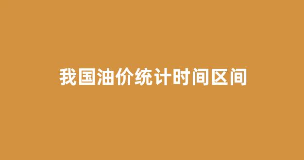 国内油价的定价历程_我国油价统计时间区间