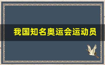 我国知名奥运会运动员-我国知名奥运会运动员有多少