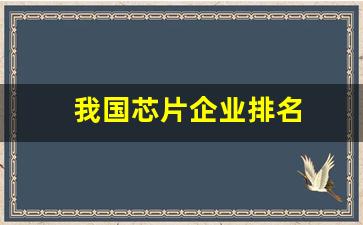 我国芯片企业排名(中国的芯片企业排名)_https://www.nalian8.com_创业板_第1张